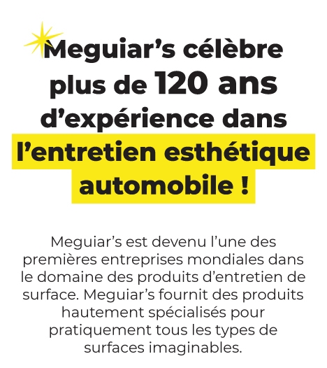 Meguiar's célèbre plus de 120 ans d'expérience dans l'entretien esthétique automobile ! 
